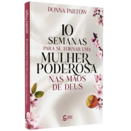 10 Semanas Para se Tornar uma Mulher Poderosa nas Mãos de Deus | Donna Partow