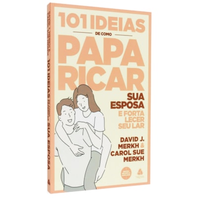 101 Ideias de Como Paparicar sua Esposa e Fortalecer Seu Lar | David J. e Carol Sue