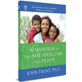 30 Maneiras de uma Mãe Abençoar seus Filhos | John Trent, PH.D.