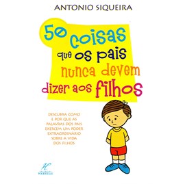 50 Coisas que os Pais Nunca Devem Dizer aos Filhos | Antonio Siqueira