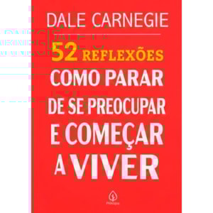 52 Reflexões, Como Parar de Se Preocupar e Começar a Viver | Dale Carnegie