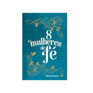 8 Mulheres de Fé | Michael A. G. Haykin