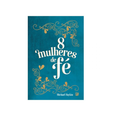 8 Mulheres de Fé | Michael A. G. Haykin