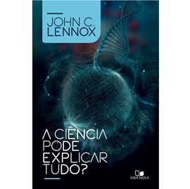 A Ciência pode explicar tudo? | John C. Lennox