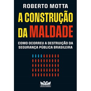 A construção da maldade: Como ocorreu a destruição da segurança pública brasileira | Roberto Motta