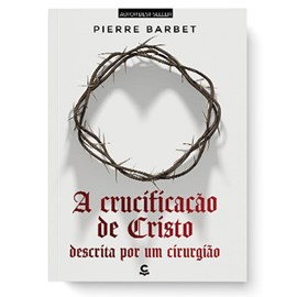 A Crucificação de Cristo Descrita Por Um Cirurgião | Pierre Barbet | 2ª Edição
