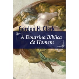 A Doutrina Bíblica do Homem | Gordon H. Clark