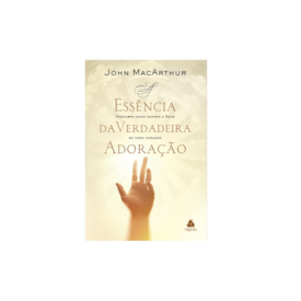 A Essência da Verdadeira Adoração | John Macarthur