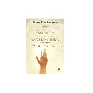 A Essência da Verdadeira Adoração | John Macarthur
