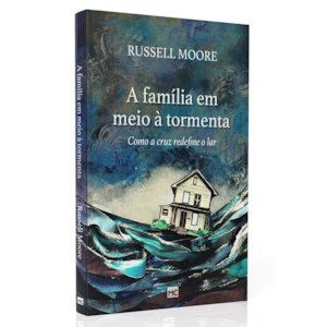 A Família Em Meio À Tormenta | Russell D. Moore