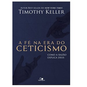 A Fé na Era do Ceticismo | Timothy Keller