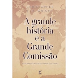A Grande História e a Grande Comissão | Christopher J. H. Wright