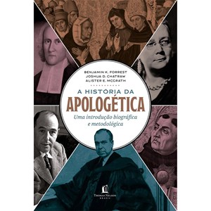 A Historia da Apologética |  Alister E. McGrath, Joshua D. Chatraw e Benjamin K. Forrest