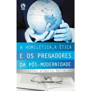 A Homilética, a Ética e os Pregadores da Pós-Modernidade | Carlos Alberto Mello
