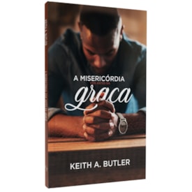 A Misericórdia Vem Antes da Graça | Keith A. Butler
