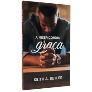 A Misericórdia Vem Antes da Graça | Keith A. Butler