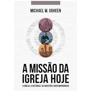 A Missão Da Igreja Hoje | Michael W. Goheen