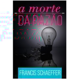 A Morte Da Razão | Francis Schaeffer