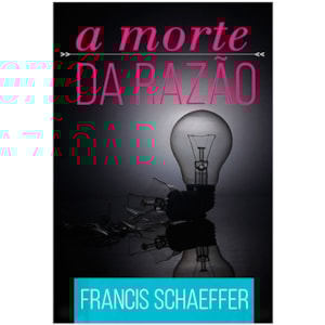 A Morte Da Razão | Francis Schaeffer