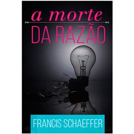 A Morte Da Razão | Francis Schaeffer