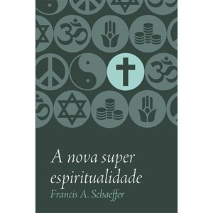 A Nova Superespiritualidade | Francis A. Schaeffer