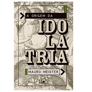 A Origem da Idolatria | Mauro Meister