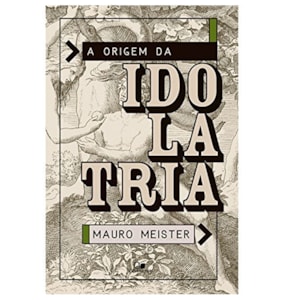 A Origem da Idolatria | Mauro Meister