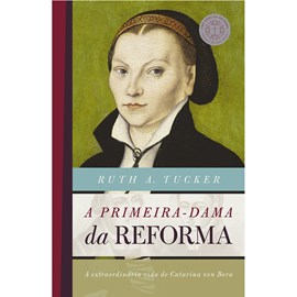 A Primeira-Dama da Reforma | Ruth A. Tucker