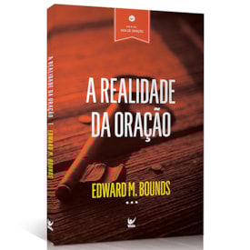 A Realidade da Oração | Edward M. Bounds