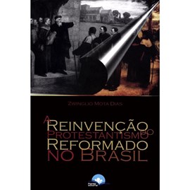 A Reinvenção do Protestantismo Reformado no Brasil | Zwinglio Mota Dias