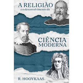 A Religião e o Desenvolvimento da Ciência Moderna | R. Hooykaas