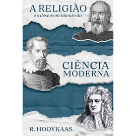 A Religião e o Desenvolvimento da Ciência Moderna | R. Hooykaas