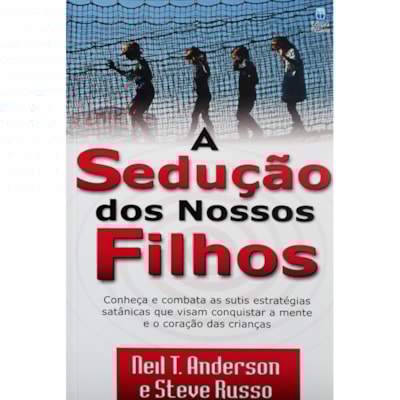 A Sedução dos Nossos Filhos | Neil T. Anderson