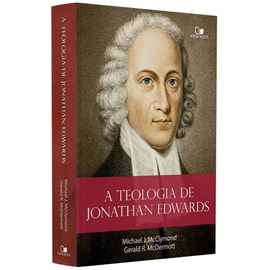 A Teologia de Jonathan Edwards | Michael J. McClymond e Gerakd R. McDermott