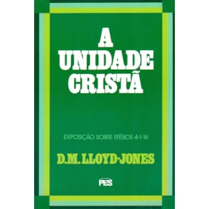 A Unidade Cristã | Exposição Sobre Efésios 4:1 Ao 16 | D. M. Lloyd-Jones