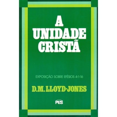 A Unidade Cristã | Exposição Sobre Efésios 4:1 Ao 16 | D. M. Lloyd-Jones