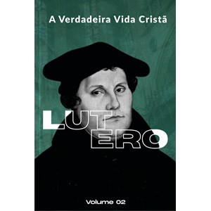 A Verdadeira Vida Cristã | Calvino e Lutero | Vol. 1 e 2