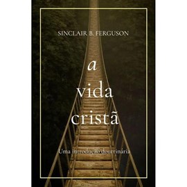 A Vida Cristã | Sinclair B. Ferguson