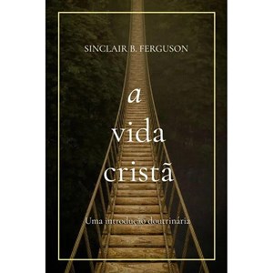 A Vida Cristã | Sinclair B. Ferguson