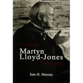 A vida de Martyn Lloyd-Jones | 1899 - 1981 | Iain H. Murray