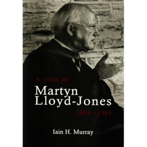 A vida de Martyn Lloyd-Jones | 1899 - 1981 | Iain H. Murray