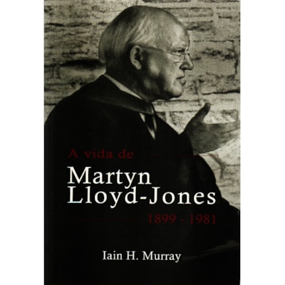 A vida de Martyn Lloyd-Jones | 1899 - 1981 | Iain H. Murray