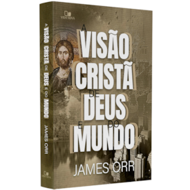 A Visão Cristã de Deus e do Mundo | James Orr