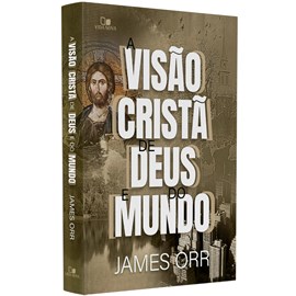 A Visão Cristã de Deus e do Mundo | James Orr