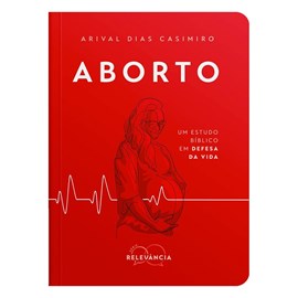 Aborto | Um estudo bíblico em defesa da vida | Arival Dias Casimiro