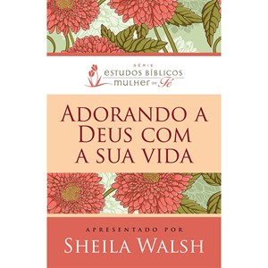 Adorando a Deus com a sua Vida | Sheila Walsh