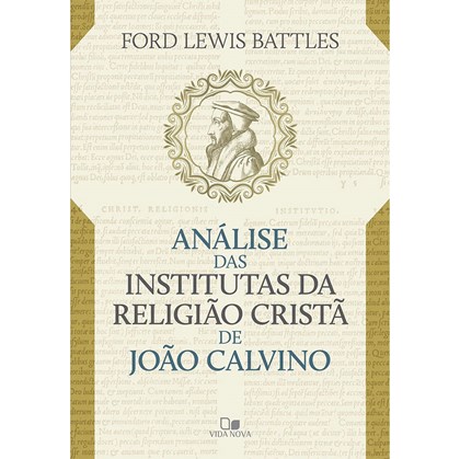Análise das Institutas da Religião Cristã de João Calvino | Ford Lewis Battles