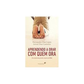 Aprendendo a Orar com quem Ora | Hernandes Dias Lopes e Arival Casimiro