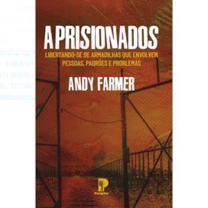 Aprisionados: Libertando-se de armadilhas que envolvem pessoas, perdões e problemas | Andy Farmer