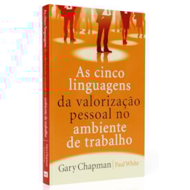 As 5 Linguagens da Valorização Pessoal no Ambiente de Trabalho | Gary Chapman